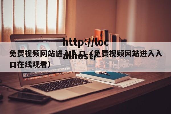 免费视频网站进入入口（免费视频网站进入入口在线观看）