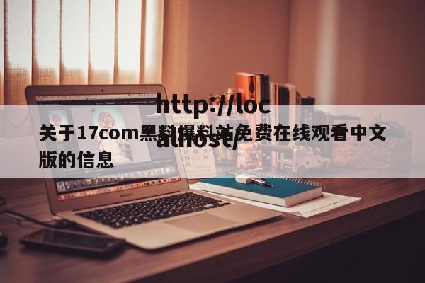 关于17com黑料爆料站免费在线观看中文版的信息