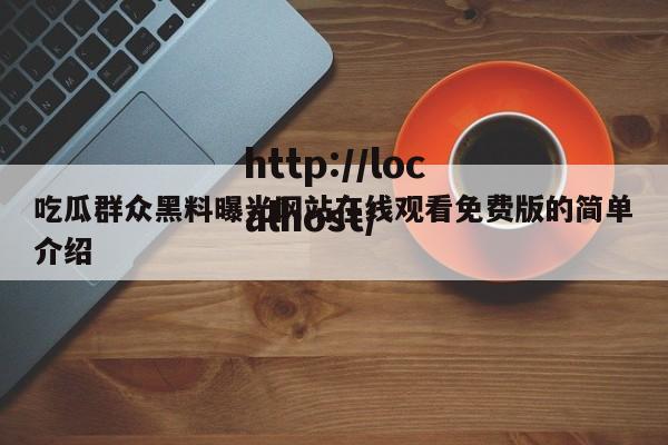 吃瓜群众黑料曝光网站在线观看免费版的简单介绍