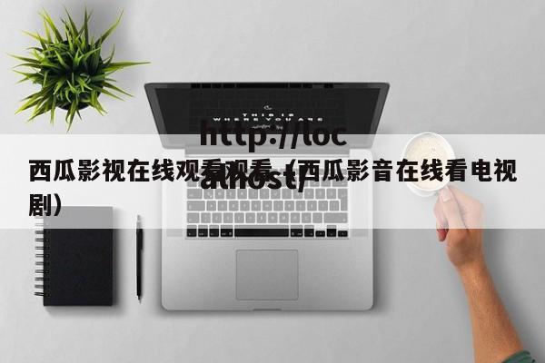 西瓜影视在线观看观看（西瓜影音在线看电视剧）