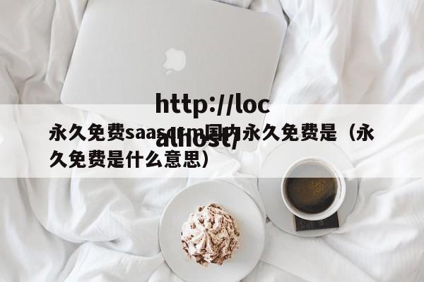 永久免费saascrm国内永久免费是（永久免费是什么意思）