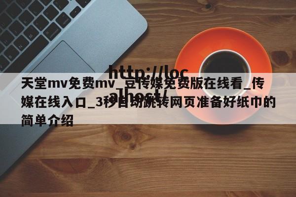 天堂mv免费mv_豆传媒免费版在线看_传媒在线入口_3秒自动跳转网页准备好纸巾的简单介绍
