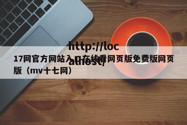 17网官方网站入口在线看网页版免费版网页版（mv十七网）